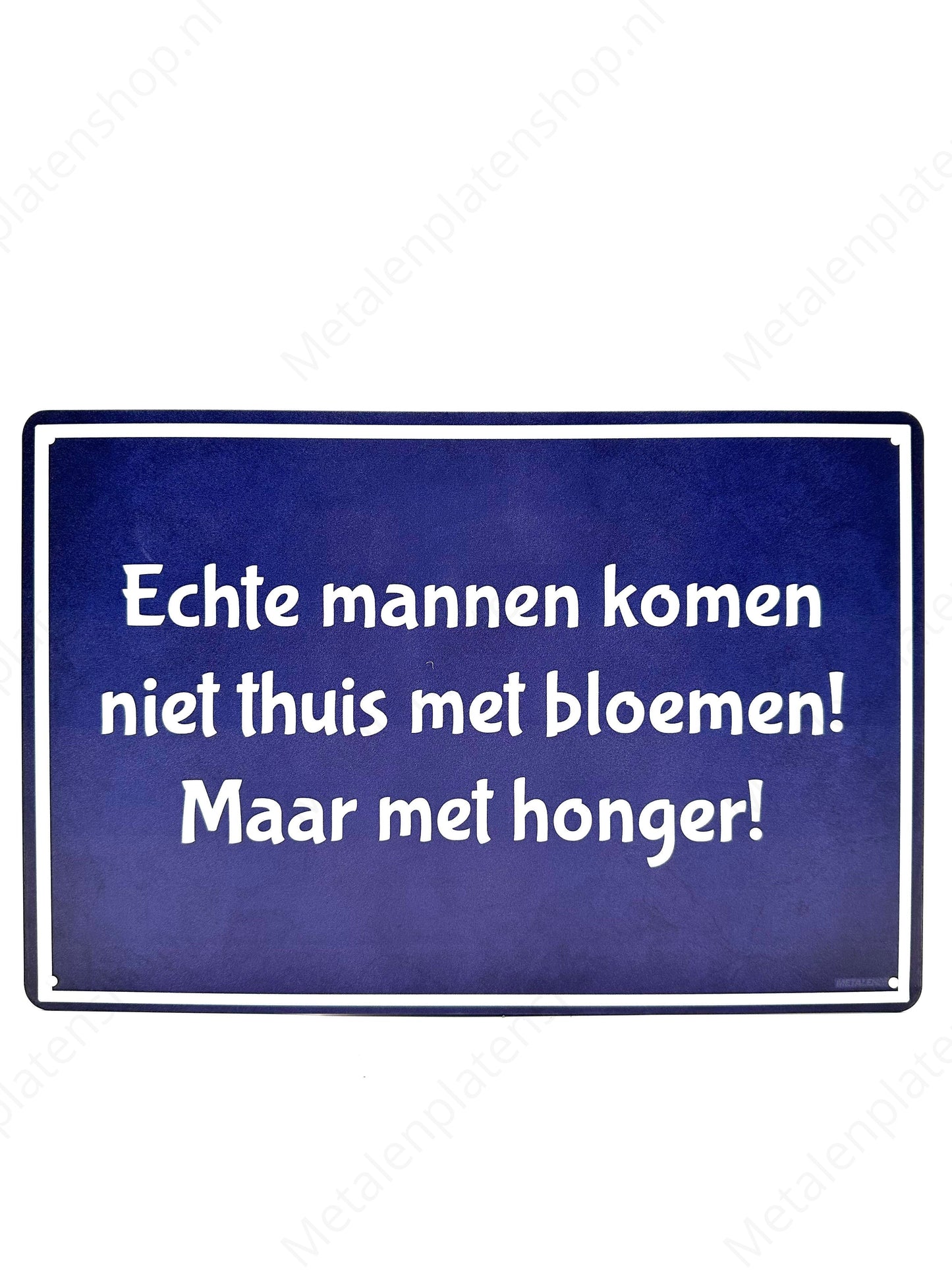 Echte mannen komen niet thuis met bloemen, maar met honger! - Metalen Wandbord